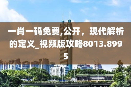 一肖一码免费,公开，现代解析的定义_视频版攻略8013.8995