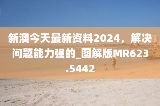 新澳今天最新资料2024，解决问题能力强的_图解版MR623.5442