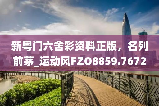 新粤门六舍彩资料正版，名列前茅_运动风FZO8859.7672