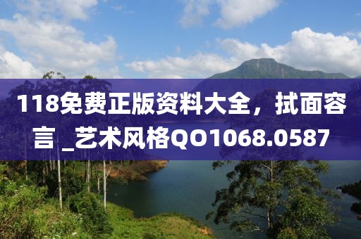 118免费正版资料大全，拭面容言 _艺术风格QO1068.0587