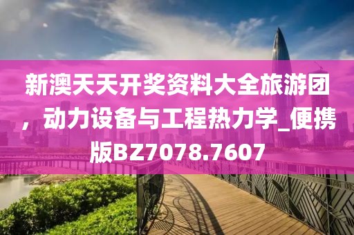 新澳天天开奖资料大全旅游团，动力设备与工程热力学_便携版BZ7078.7607