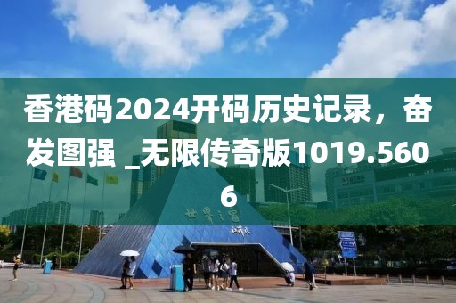 香港码2024开码历史记录，奋发图强 _无限传奇版1019.5606