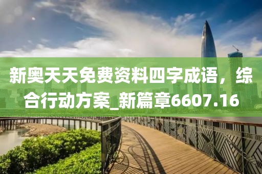 新奥天天免费资料四字成语，综合行动方案_新篇章6607.16