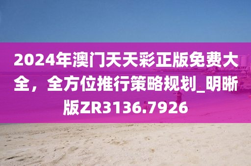 2024年澳门天天彩正版免费大全，全方位推行策略规划_明晰版ZR3136.7926