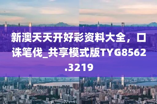新澳天天开好彩资料大全，口诛笔伐_共享模式版TYG8562.3219