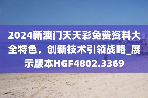 2024新澳门天天彩免费资料大全特色，创新技术引领战略_展示版本HGF4802.3369