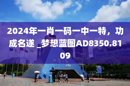 2024年一肖一码一中一特，功成名遂 _梦想蓝图AD8350.8109