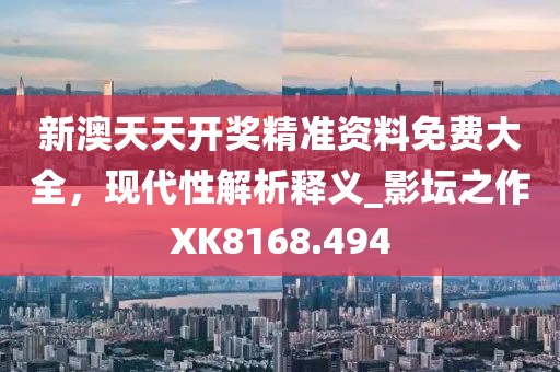 新澳天天开奖精准资料免费大全，现代性解析释义_影坛之作XK8168.494