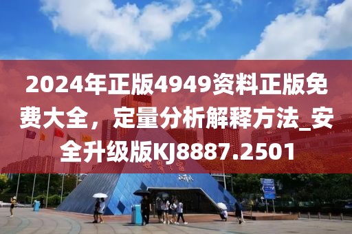 2024年正版4949资料正版免费大全，定量分析解释方法_安全升级版KJ8887.2501