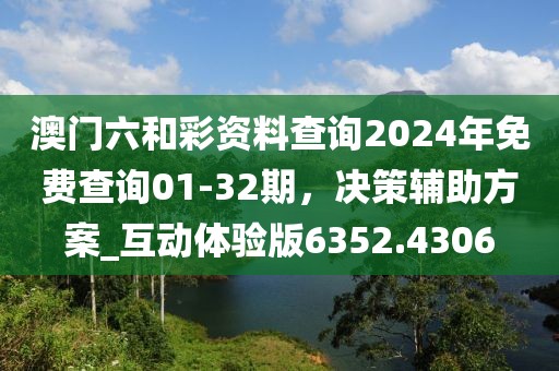 澳门六和彩资料查询2024年免费查询01-32期，决策辅助方案_互动体验版6352.4306