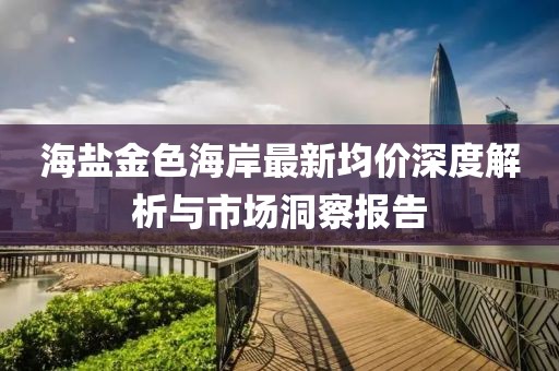 海盐金色海岸最新均价深度解析与市场洞察报告