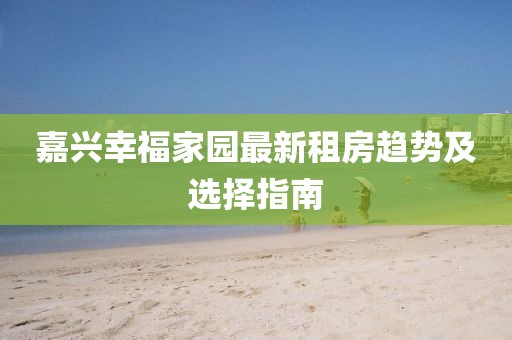 嘉兴幸福家园最新租房趋势及选择指南