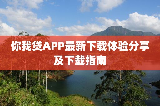 你我贷APP最新下载体验分享及下载指南