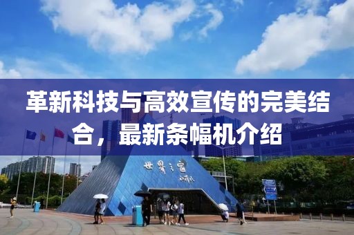 革新科技与高效宣传的完美结合，最新条幅机介绍