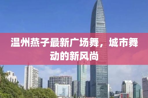 温州燕子最新广场舞，城市舞动的新风尚
