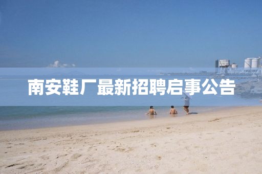 南安鞋厂最新招聘启事公告