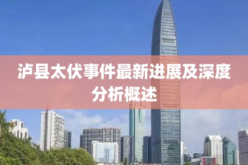 泸县太伏事件最新进展及深度分析概述
