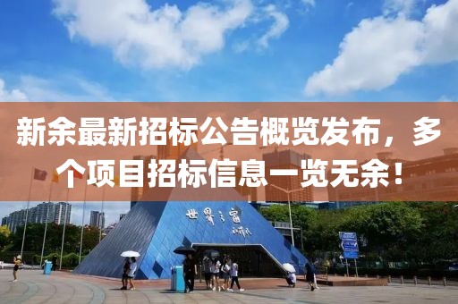 新余最新招标公告概览发布，多个项目招标信息一览无余！