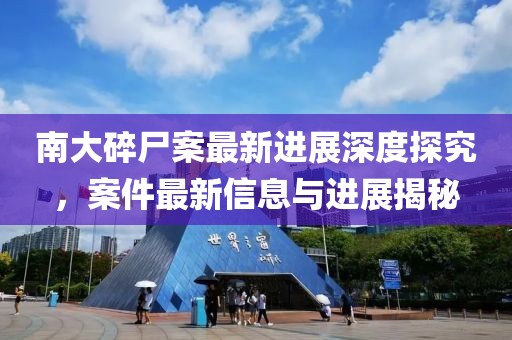 南大碎尸案最新进展深度探究，案件最新信息与进展揭秘