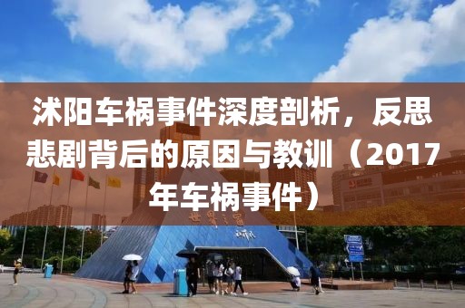 沭阳车祸事件深度剖析，反思悲剧背后的原因与教训（2017年车祸事件）
