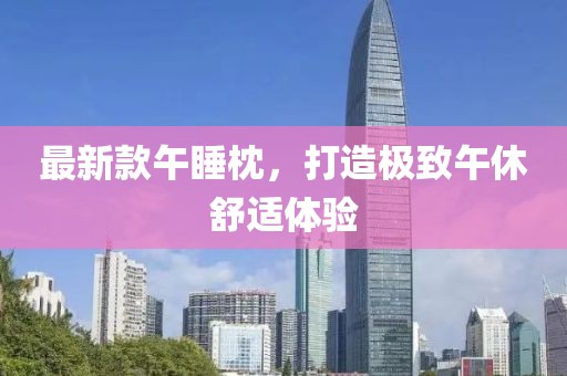 最新款午睡枕，打造极致午休舒适体验