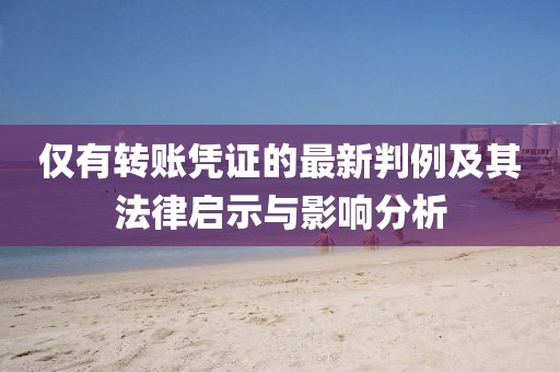 仅有转账凭证的最新判例及其法律启示与影响分析