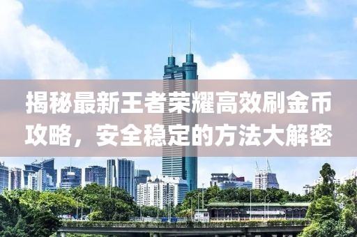 揭秘最新王者荣耀高效刷金币攻略，安全稳定的方法大解密