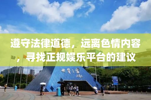 遵守法律道德，远离色情内容，寻找正规娱乐平台的建议