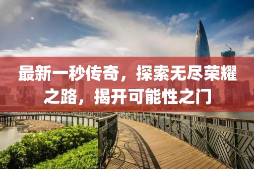 最新一秒传奇，探索无尽荣耀之路，揭开可能性之门