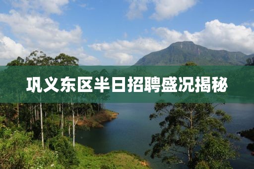 巩义东区半日招聘盛况揭秘