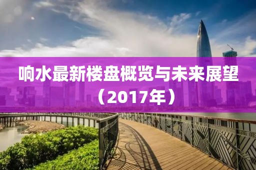 响水最新楼盘概览与未来展望（2017年）