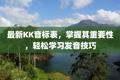 最新KK音标表，掌握其重要性，轻松学习发音技巧