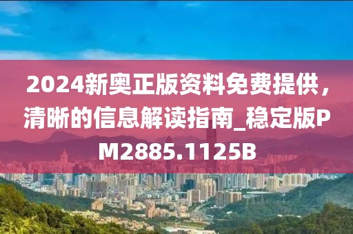 2024新奥正版资料免费提供，清晰的信息解读指南_稳定版PM2885.1125B
