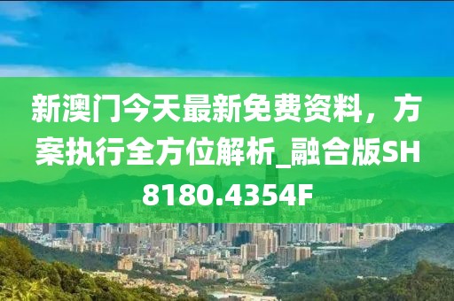 新澳门今天最新免费资料，方案执行全方位解析_融合版SH8180.4354F