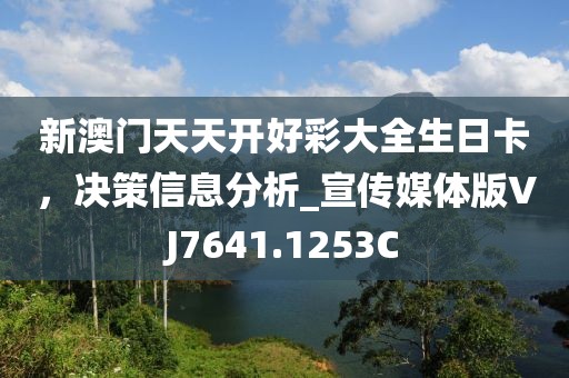 新澳门天天开好彩大全生日卡，决策信息分析_宣传媒体版VJ7641.1253C