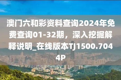 澳门六和彩资料查询2024年免费查询01-32期，深入挖掘解释说明_在线版本TJ1500.7044P