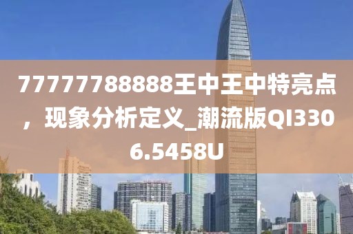 77777788888王中王中特亮点，现象分析定义_潮流版QI3306.5458U