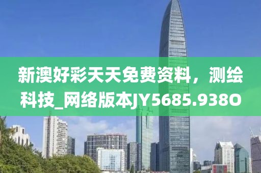 新澳好彩天天免费资料，测绘科技_网络版本JY5685.938O