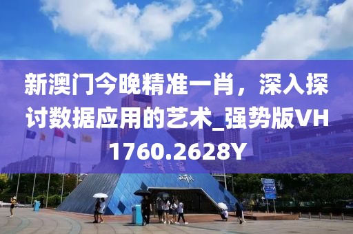 新澳门今晚精准一肖，深入探讨数据应用的艺术_强势版VH1760.2628Y