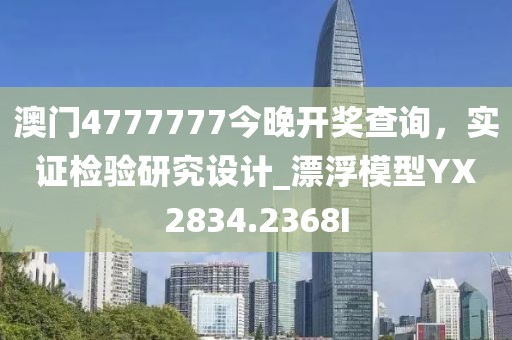 澳门4777777今晚开奖查询，实证检验研究设计_漂浮模型YX2834.2368I