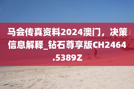 马会传真资料2024澳门，决策信息解释_钻石尊享版CH2464.5389Z