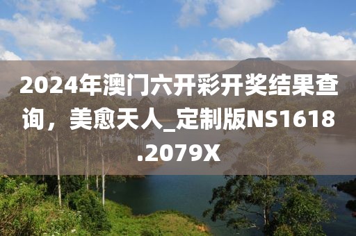 2024年澳门六开彩开奖结果查询，美愈天人_定制版NS1618.2079X