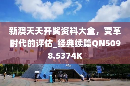 新澳天天开奖资料大全，变革时代的评估_经典续篇QN5098.5374K