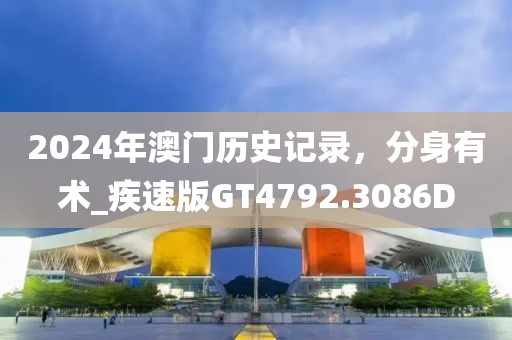2024年澳门历史记录，分身有术_疾速版GT4792.3086D