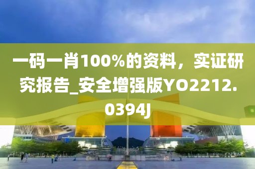 一码一肖100%的资料，实证研究报告_安全增强版YO2212.0394J
