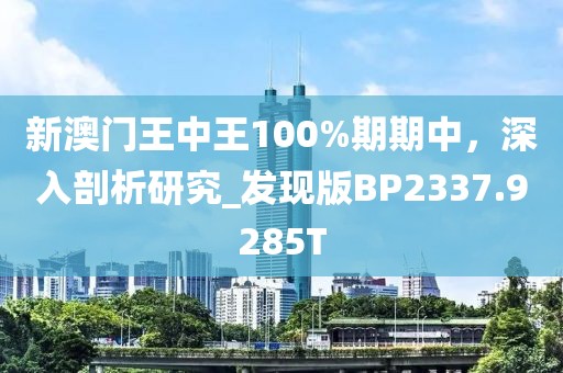 新澳门王中王100%期期中，深入剖析研究_发现版BP2337.9285T