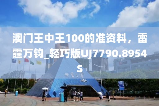 澳门王中王100的准资料，雷霆万钧_轻巧版UJ7790.8954S