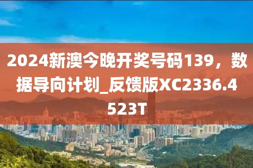 2024新澳今晚开奖号码139，数据导向计划_反馈版XC2336.4523T