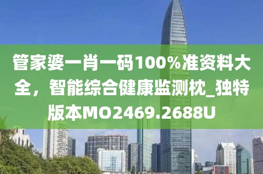 管家婆一肖一码100%准资料大全，智能综合健康监测枕_独特版本MO2469.2688U