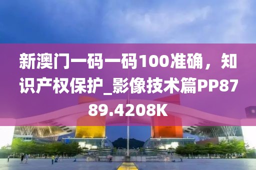 新澳门一码一码100准确，知识产权保护_影像技术篇PP8789.4208K